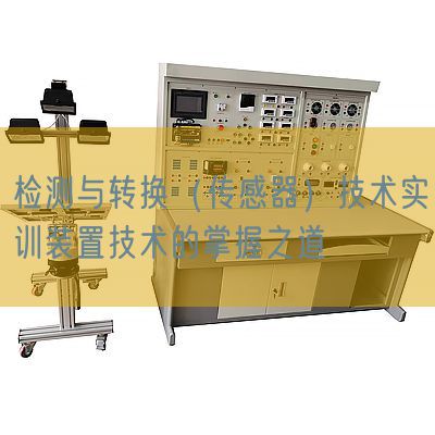 檢測(cè)與轉(zhuǎn)換（傳感器）技術(shù)實(shí)訓(xùn)裝置技術(shù)的掌握之道(圖1)